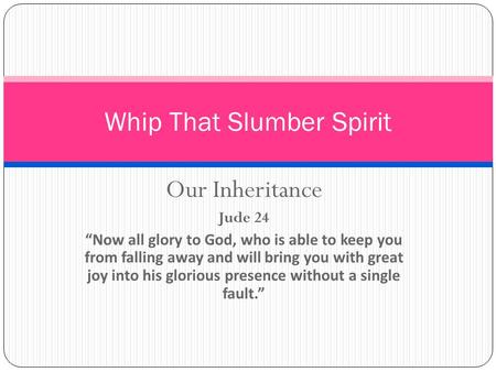 Our Inheritance Jude 24 “Now all glory to God, who is able to keep you from falling away and will bring you with great joy into his glorious presence without.