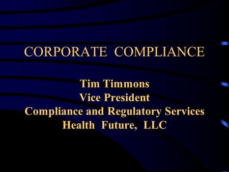 CORPORATE COMPLIANCE Tim Timmons Vice President Compliance and Regulatory Services Health Future, LLC.