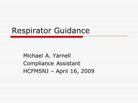 Respirator Guidance Michael A. Yarnell Compliance Assistant HCFMSNJ – April 16, 2009.