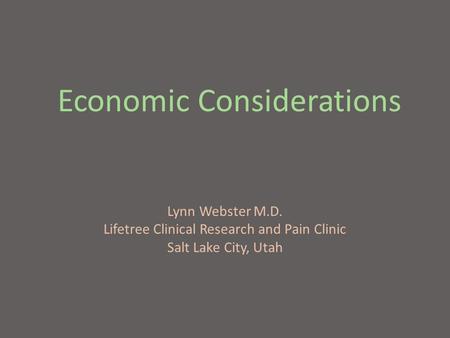 Economic Considerations Lynn Webster M.D. Lifetree Clinical Research and Pain Clinic Salt Lake City, Utah.