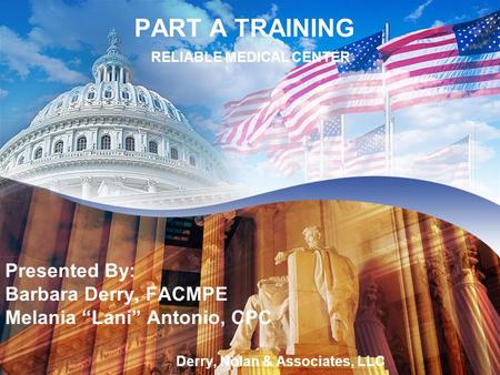 PART A TRAINING Olympic Medical PART A TRAINING RELIABLE MEDICAL CENTER Presented By: Barbara Derry, FACMPE Melania “Lani” Antonio, CPC Derry, Nolan &