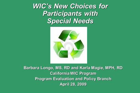 WIC’s New Choices for Participants with Special Needs Barbara Longo, MS, RD and Karla Magie, MPH, RD California WIC Program Program Evaluation and Policy.