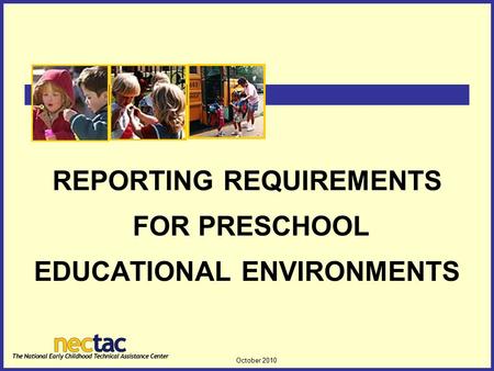 October 2010 1 REPORTING REQUIREMENTS FOR PRESCHOOL EDUCATIONAL ENVIRONMENTS.