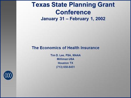 Texas State Planning Grant Conference January 31 – February 1, 2002 The Economics of Health Insurance Tim D. Lee, FSA, MAAA Milliman USA Houston TX (713)