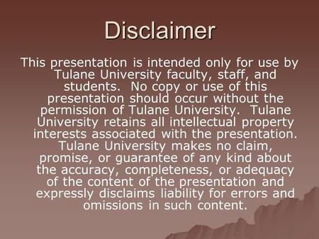 Disclaimer This presentation is intended only for use by Tulane University faculty, staff, and students. No copy or use of this presentation should occur.