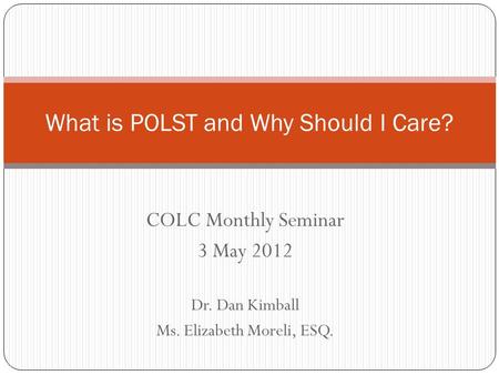 COLC Monthly Seminar 3 May 2012 Dr. Dan Kimball Ms. Elizabeth Moreli, ESQ. What is POLST and Why Should I Care?