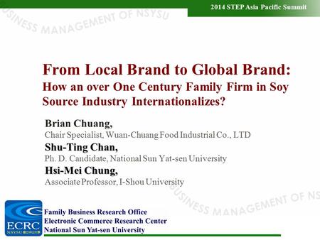 2014 STEP Asia Pacific Summit From Local Brand to Global Brand: How an over One Century Family Firm in Soy Source Industry Internationalizes? Brian Chuang,