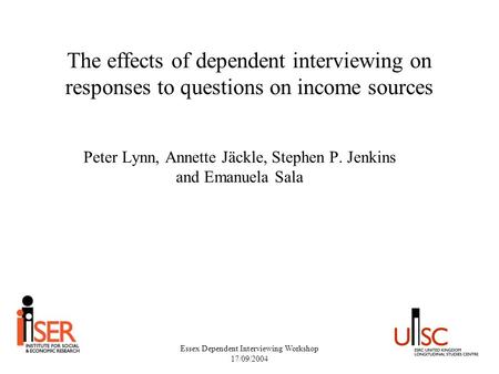 Essex Dependent Interviewing Workshop 17/09/2004 The effects of dependent interviewing on responses to questions on income sources Peter Lynn, Annette.