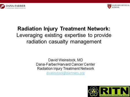 Radiation Injury Treatment Network: Leveraging existing expertise to provide radiation casualty management David Weinstock, MD Dana-Farber/Harvard Cancer.