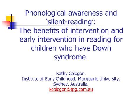 Phonological awareness and ‘silent-reading’: The benefits of intervention and early intervention in reading for children who have Down syndrome. Kathy.