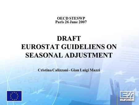 OECD STESWP Paris 26 June 2007 DRAFT EUROSTAT GUIDELIENS ON SEASONAL ADJUSTMENT Cristina Calizzani - Gian Luigi Mazzi.