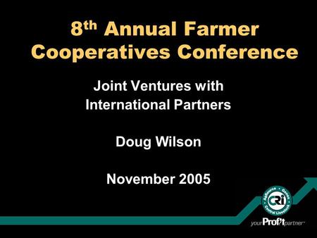 8 th Annual Farmer Cooperatives Conference Joint Ventures with International Partners Doug Wilson November 2005.