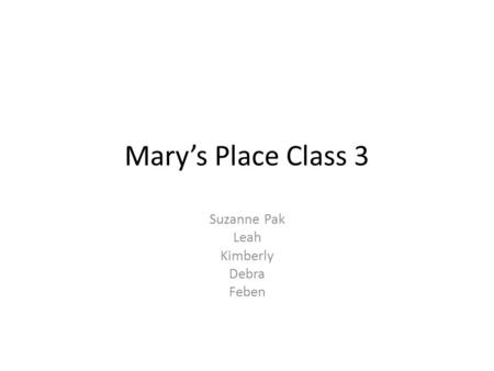 Mary’s Place Class 3 Suzanne Pak Leah Kimberly Debra Feben.