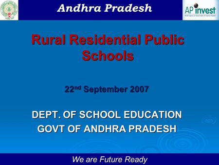 We are Future Ready Rural Residential Public Schools 22 nd September 2007 DEPT. OF SCHOOL EDUCATION GOVT OF ANDHRA PRADESH Andhra Pradesh.