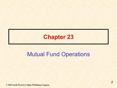 1 Chapter 23 Mutual Fund Operations © 2001 South-Western College Publishing Company.