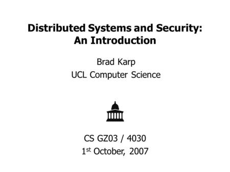 Distributed Systems and Security: An Introduction Brad Karp UCL Computer Science CS GZ03 / 4030 1 st October, 2007.