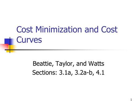 1 Cost Minimization and Cost Curves Beattie, Taylor, and Watts Sections: 3.1a, 3.2a-b, 4.1.