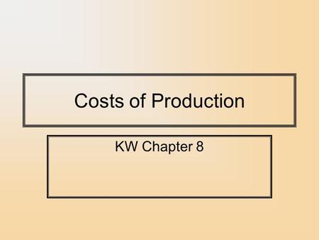 Costs of Production KW Chapter 8. Costs: Explicit vs. Implicit Explicit Costs of Production: Direct payments for resources not owned by a firm (raw materials,