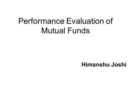 Performance Evaluation of Mutual Funds Himanshu Joshi.