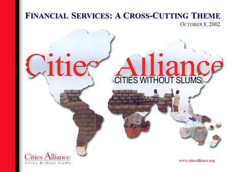 Www.citiesalliance.org F INANCIAL S ERVICES : A C ROSS -C UTTING T HEME O CTOBER 8, 2002.