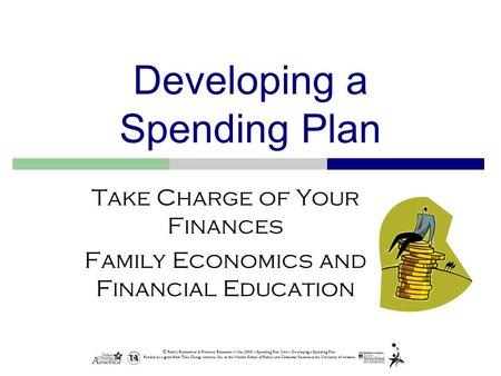 © Family Economics & Financial Education – May 2005 – Spending Plan Unit – Developing a Spending Plan Funded by a grant from Take Charge America, Inc.