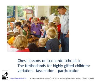 Chess lessons on Leonardo schools in The Netherlands for highly gifted children: variation - fascination - participation www.chesstalent.com Presentation.