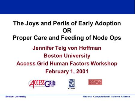 National Computational Science Alliance Boston University The Joys and Perils of Early Adoption OR Proper Care and Feeding of Node Ops Jennifer Teig von.