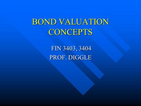 BOND VALUATION CONCEPTS FIN 3403, 3404 FIN 3403, 3404 PROF. DIGGLE.