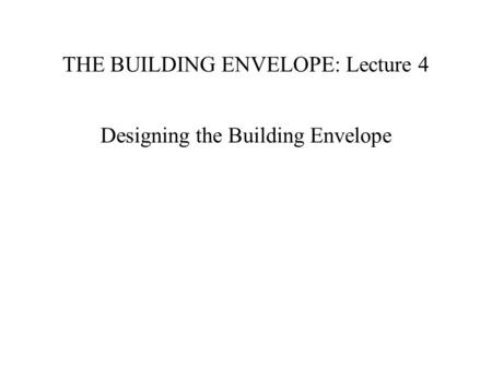 THE BUILDING ENVELOPE: Lecture 4 Designing the Building Envelope.