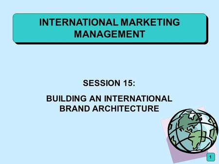 INTERNATIONAL MARKETING MANAGEMENT SESSION 15: BUILDING AN INTERNATIONAL BRAND ARCHITECTURE 1.