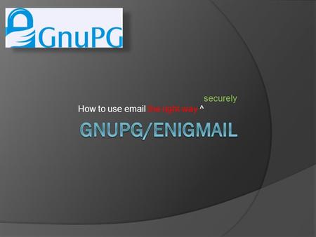 How to use email the right way ^ securely. Disclaimer  /me is not Mac literate Ask Ryan ;-)  Things may go wrong Grab the back of your pants and let’s.