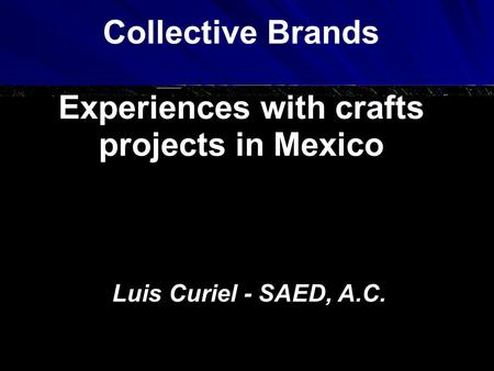 Luis Curiel - SAED, A.C. Collective Brands Experiences with crafts projects in Mexico.