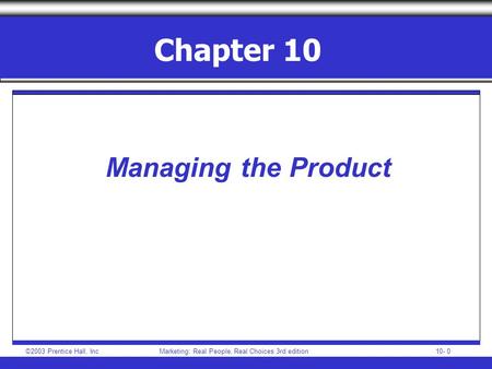 ©2003 Prentice Hall, IncMarketing: Real People, Real Choices 3rd edition 10- 0 Chapter 10 Managing the Product.