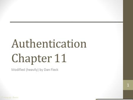 Authentication Chapter 11 Modified (heavily) by Dan Fleck Coming up: Basics 1111.