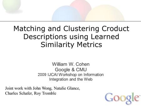 Matching and Clustering Croduct Descriptions using Learned Similarity Metrics William W. Cohen Google & CMU 2009 IJCAI Workshop on Information Integration.