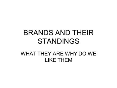 BRANDS AND THEIR STANDINGS WHAT THEY ARE WHY DO WE LIKE THEM.