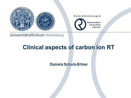 Clinical aspects of carbon ion RT Daniela Schulz-Ertner.