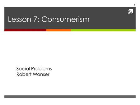 Lesson 7: Consumerism Social Problems Robert Wonser.