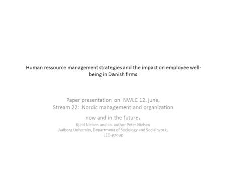 Human ressource management strategies and the impact on employee well- being in Danish firms Paper presentation on NWLC 12. june, Stream 22: Nordic management.