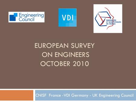 EUROPEAN SURVEY ON ENGINEERS OCTOBER 2010 CNISF France -VDI Germany - UK Engineering Council.