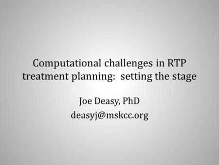 Computational challenges in RTP treatment planning: setting the stage Joe Deasy, PhD