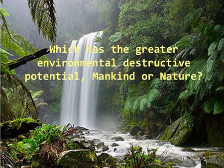 Mankind Manmade global warming Pollution Soil degradation (erosion, runoff, etc.) Nuclear warfare Nature Mega tsunami and flooding Large earthquake Hurricanes.