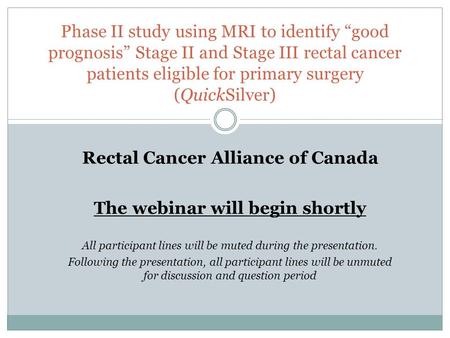 Rectal Cancer Alliance of Canada The webinar will begin shortly All participant lines will be muted during the presentation. Following the presentation,