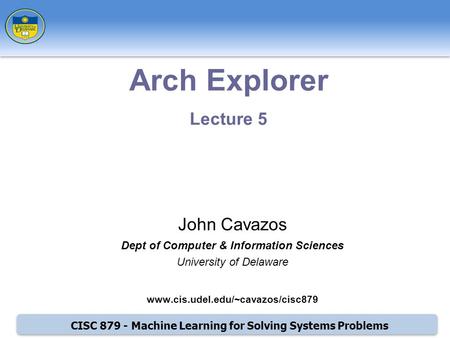 CISC 879 - Machine Learning for Solving Systems Problems Arch Explorer Lecture 5 John Cavazos Dept of Computer & Information Sciences University of Delaware.