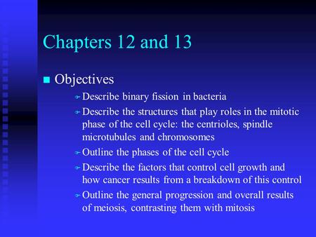 Chapters 12 and 13 n Objectives F Describe binary fission in bacteria F Describe the structures that play roles in the mitotic phase of the cell cycle: