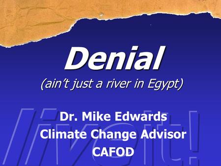 Denial (ain’t just a river in Egypt) Dr. Mike Edwards Climate Change Advisor CAFOD.