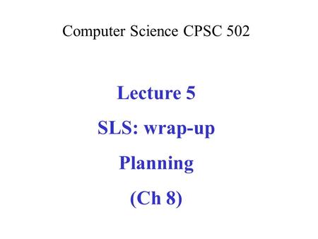 Computer Science CPSC 502 Lecture 5 SLS: wrap-up Planning (Ch 8)