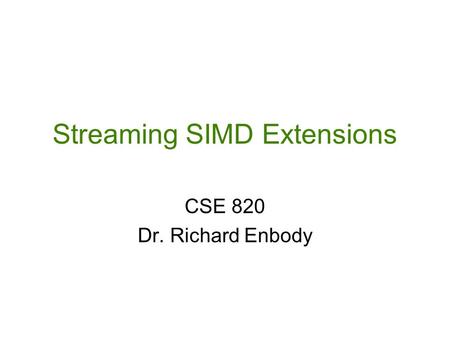 Streaming SIMD Extensions CSE 820 Dr. Richard Enbody.