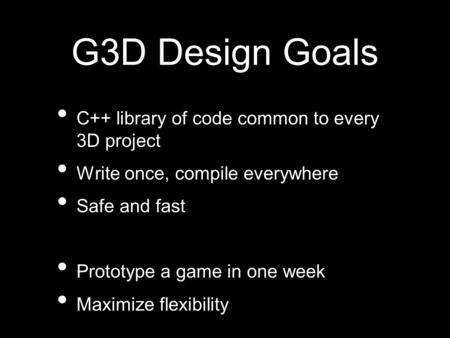 G3D Design Goals C++ library of code common to every 3D project Write once, compile everywhere Safe and fast Prototype a game in one week Maximize flexibility.