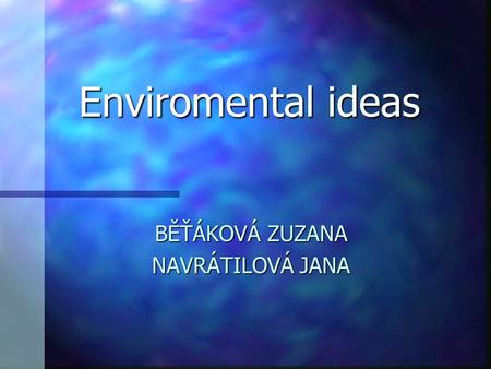 Enviromental ideas BĚŤÁKOVÁ ZUZANA NAVRÁTILOVÁ JANA.